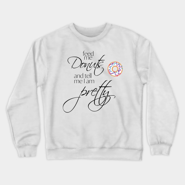 Feed me Donuts and Tell me I'm Pretty Crewneck Sweatshirt by DancingSushi